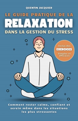 Couverture de Le guide pratique de la relaxation dans la gestion du stress: Comment rester calme, confiant et serein même dans les situations les plus stressantes. par Quentin Jacquier
