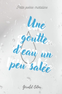 Couverture de Une goutte d'eau un peu salée: Petite poésie cristalline par gérald odar