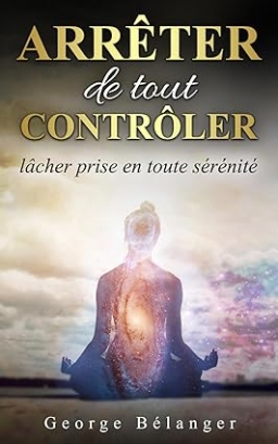 Couverture de Arrêter de tout contrôler: lâcher prise en toute sérénité par George Bélanger