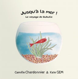 Couverture de Jusqu'à la mer ! Le voyage de Bubulle par Camille Chardonnier et Kate GEM