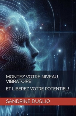 Couverture de MONTEZ VOTRE NIVEAU VIBRATOIRE: ET LIBEREZ VOTRE POTENTIEL! par Sandrine Duglio