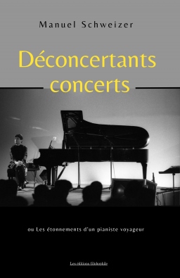 Couverture de DÉCONCERTANTS CONCERTS, ou Les étonnements d'un pianiste voyageur par Manuel SCHWEIZER