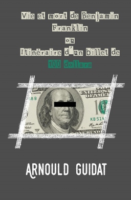 Couverture de Vie et mort de Benjamin Franklin ou Itinéraire d'un billet de 100 dollars par Arnould Guidat